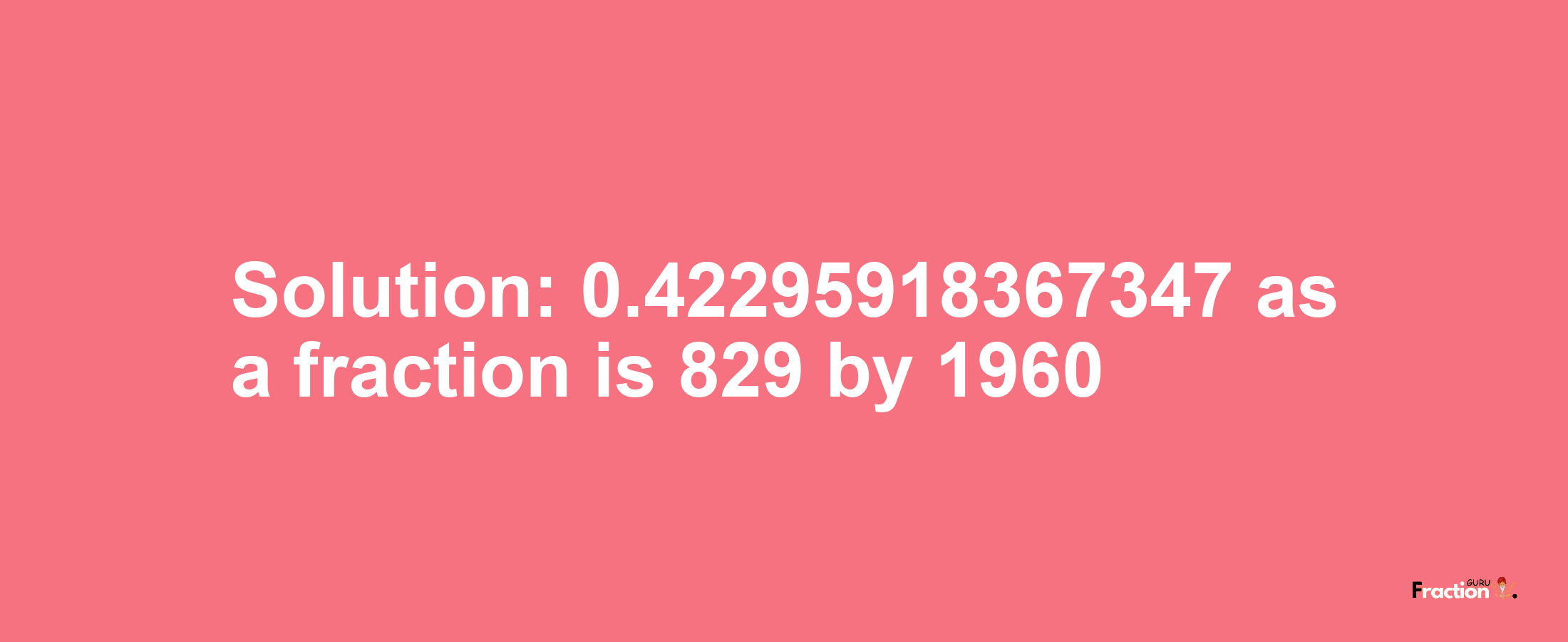 Solution:0.42295918367347 as a fraction is 829/1960